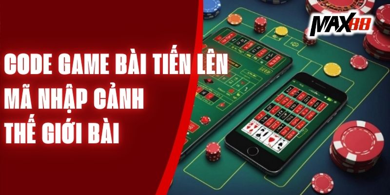 Code Game Bài Tiến Lên - Mã Nhập Cảnh Thế Giới Bài