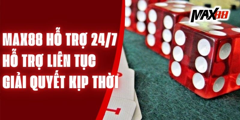 Max88 Hỗ Trợ 24/7 – Hỗ Trợ Liên Tục, Giải Quyết Kịp Thời